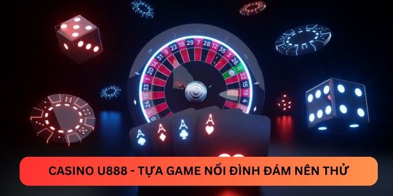 Casino U888 - tựa game nổi đình đám nên thử