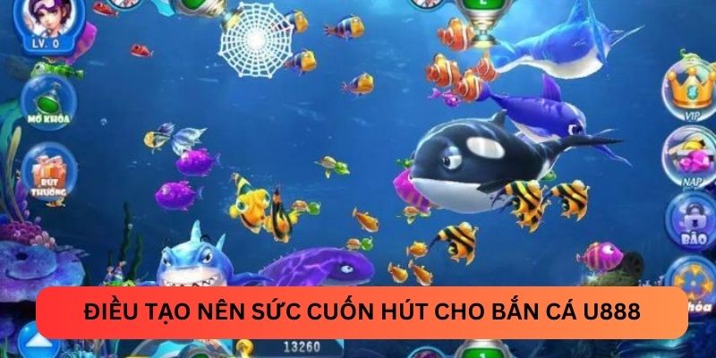 Điều tạo nên sức cuốn hút cho bắn cá U888