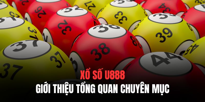 Giới thiệu tổng quan chuyên mục Xổ số U888