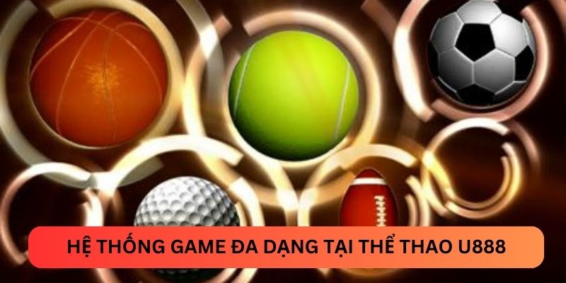 Hệ thống game đa dạng tại thể thao U888