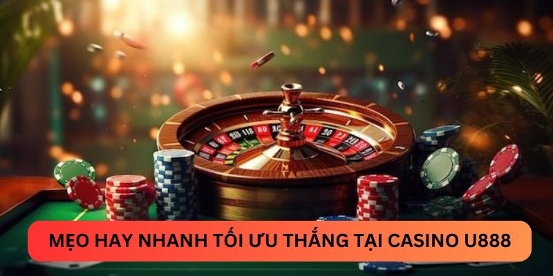 Mẹo hay nhanh tối ưu thắng tại casino U888