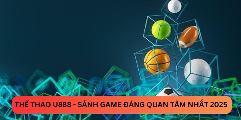 Thể thao U888 - sảnh game đáng quan tâm nhất 2025