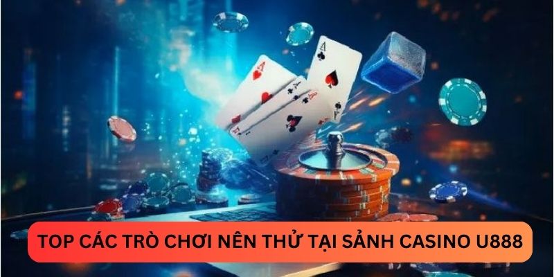 Top các trò chơi nên thử tại sảnh casino U888
